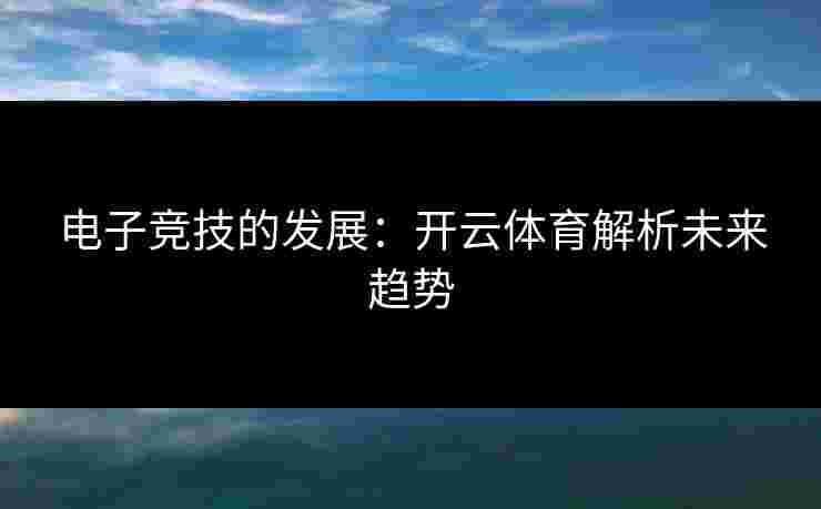 电子竞技的发展：开云体育解析未来趋势