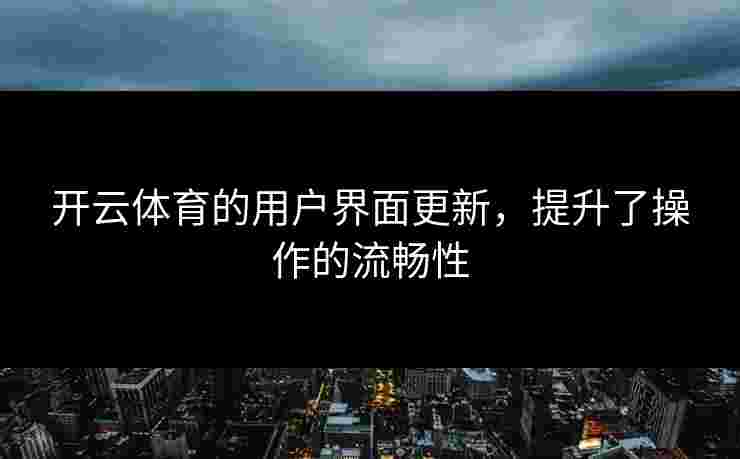 开云体育的用户界面更新，提升了操作的流畅性