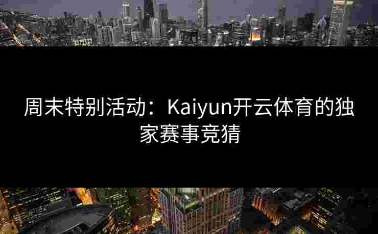 周末特别活动：Kaiyun开云体育的独家赛事竞猜