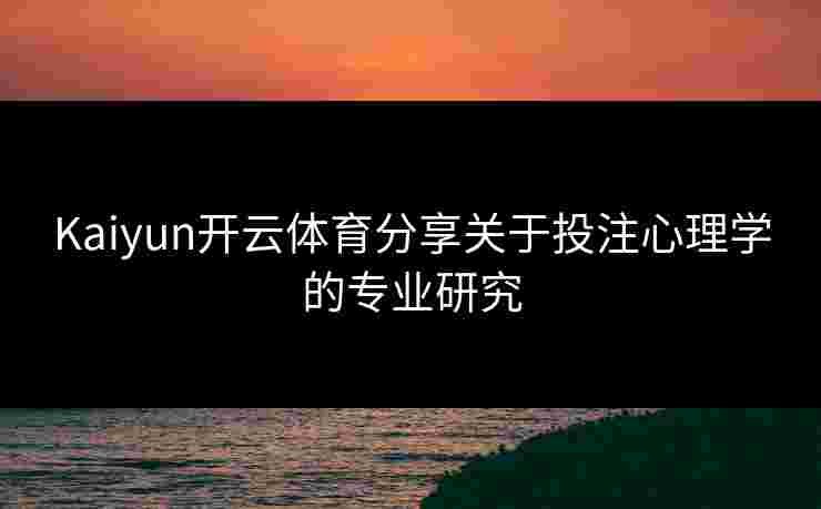 Kaiyun开云体育分享关于投注心理学的专业研究