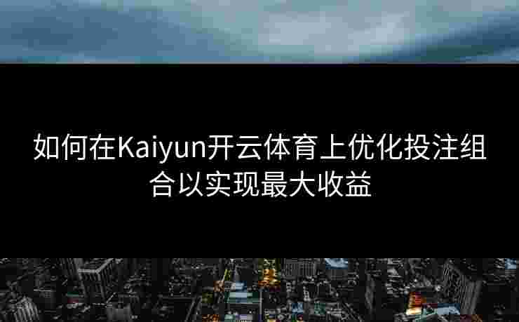 如何在Kaiyun开云体育上优化投注组合以实现最大收益