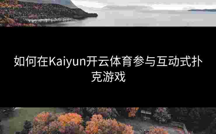如何在Kaiyun开云体育参与互动式扑克游戏