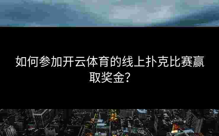 如何参加开云体育的线上扑克比赛赢取奖金？