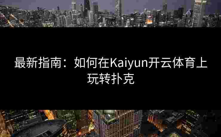 最新指南：如何在Kaiyun开云体育上玩转扑克
