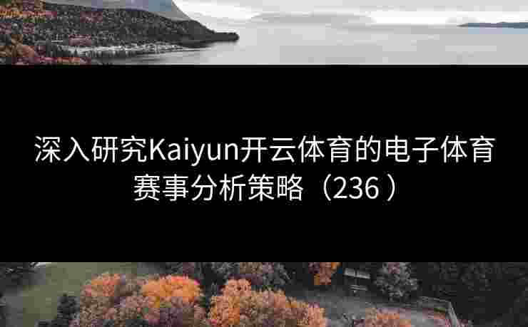 深入研究Kaiyun开云体育的电子体育赛事分析策略（236 ）
