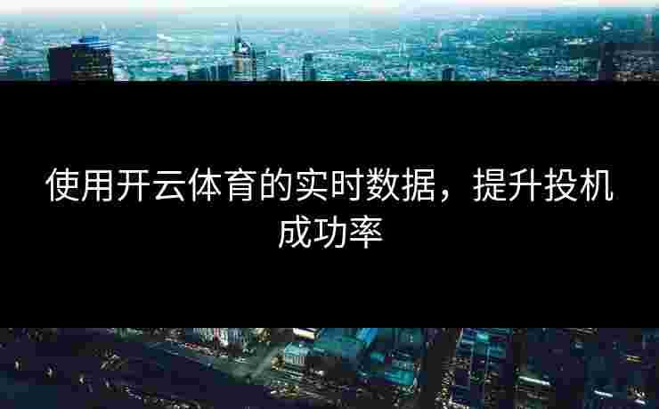 使用开云体育的实时数据,提升投机成功率 使用开云体育的实时数据,提升投机成功率