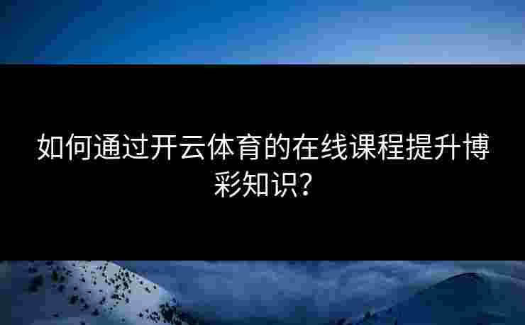 如何通过开云体育的在线课程提升博彩知识？