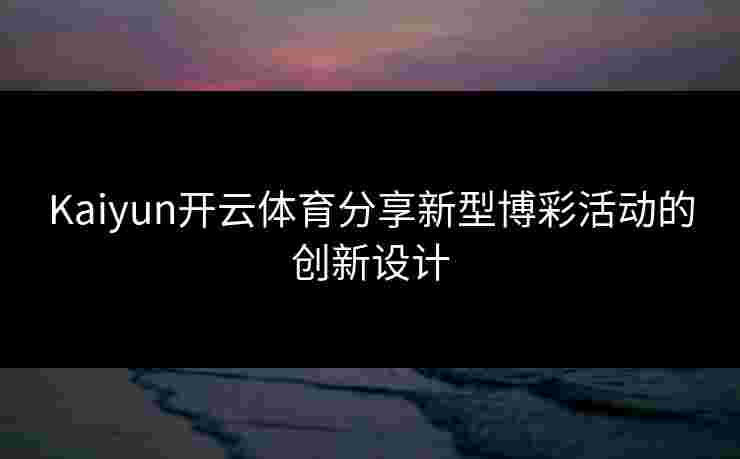 Kaiyun开云体育分享新型博彩活动的创新设计