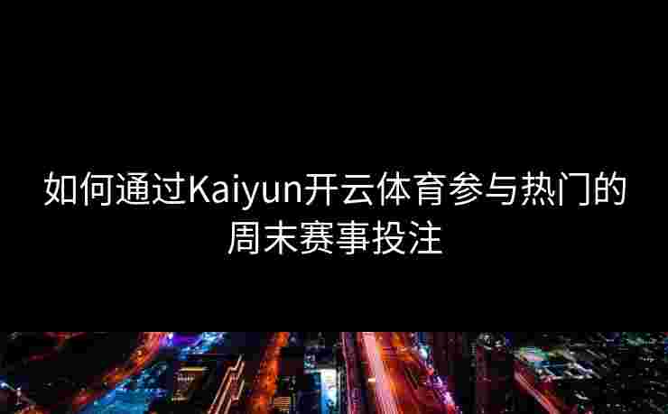 如何通过Kaiyun开云体育参与热门的周末赛事投注
