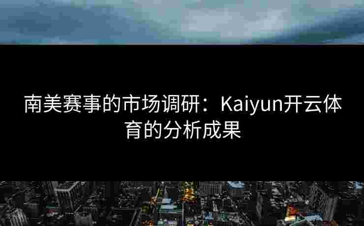 南美赛事的市场调研：Kaiyun开云体育的分析成果