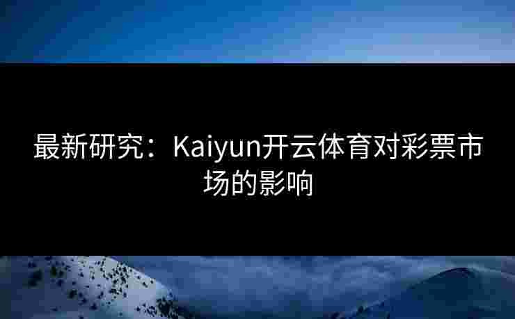 最新研究：Kaiyun开云体育对彩票市场的影响