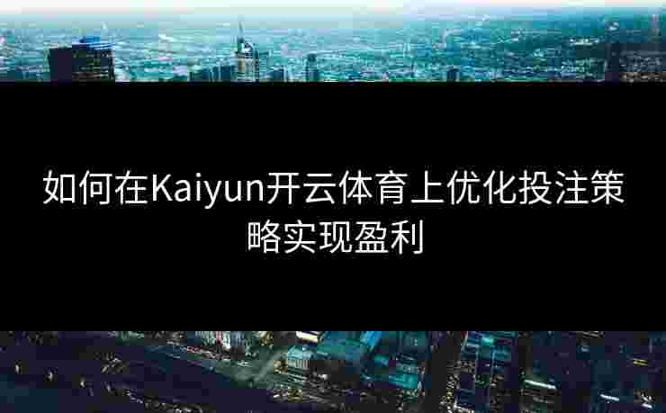 如何在Kaiyun开云体育上优化投注策略实现盈利