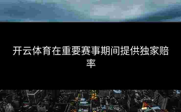 开云体育在重要赛事期间提供独家赔率