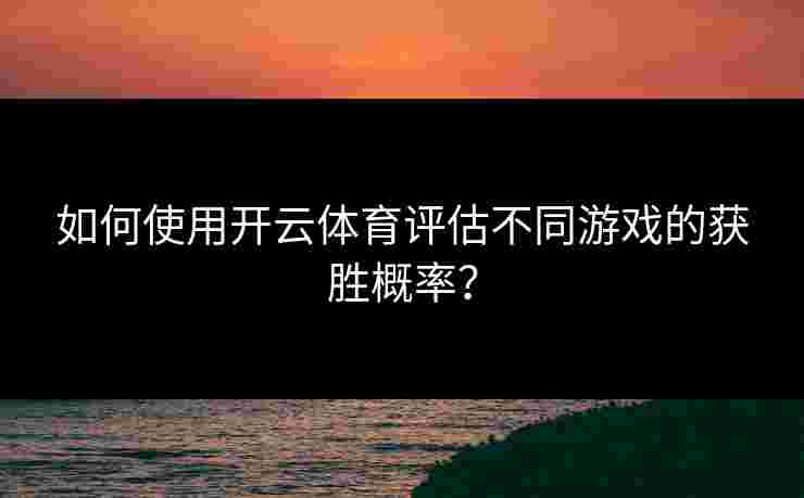 如何使用开云体育评估不同游戏的获胜概率？