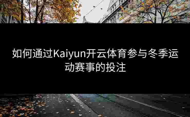 如何通过Kaiyun开云体育参与冬季运动赛事的投注
