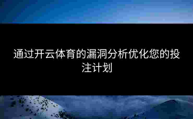 通过开云体育的漏洞分析优化您的投注计划