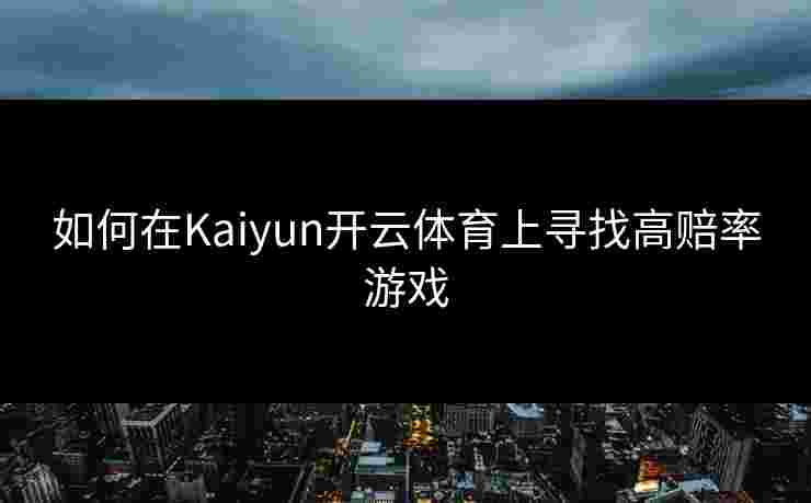 如何在Kaiyun开云体育上寻找高赔率游戏