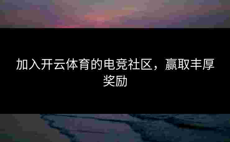 加入开云体育的电竞社区，赢取丰厚奖励