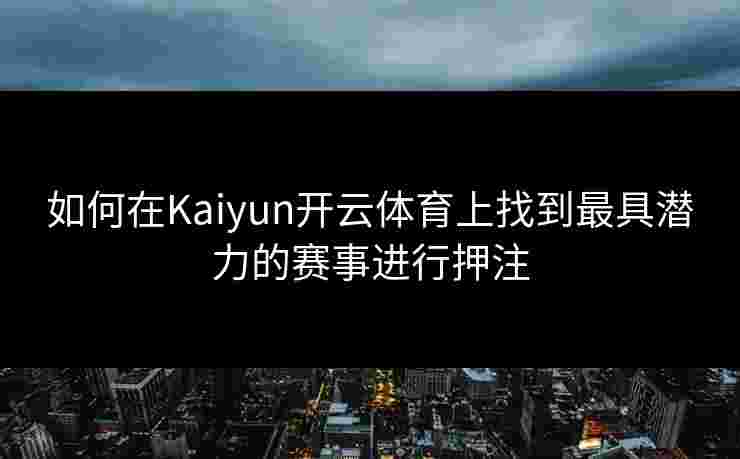 如何在Kaiyun开云体育上找到最具潜力的赛事进行押注