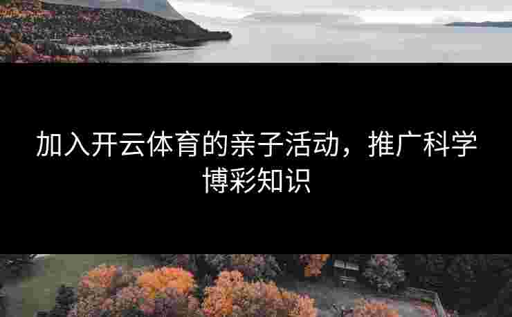 加入开云体育的亲子活动，推广科学博彩知识