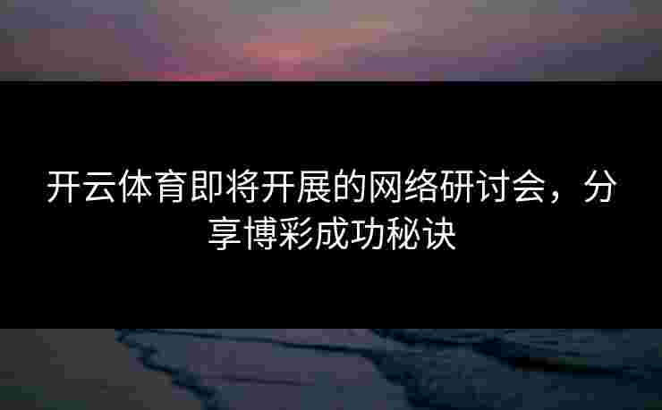 开云体育即将开展的网络研讨会，分享博彩成功秘诀