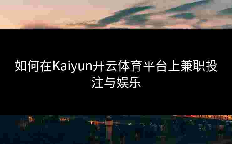 如何在Kaiyun开云体育平台上兼职投注与娱乐