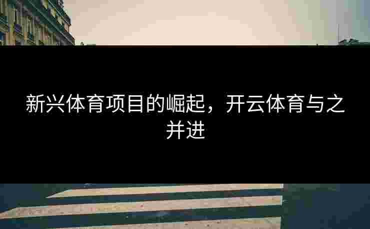 新兴体育项目的崛起，开云体育与之并进