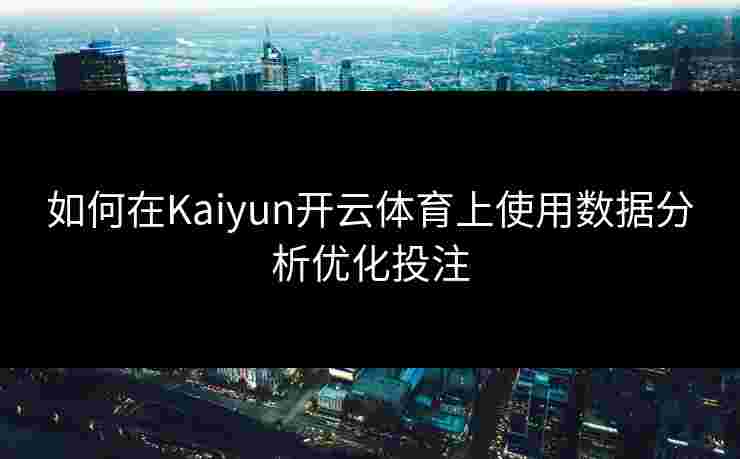 如何在Kaiyun开云体育上使用数据分析优化投注