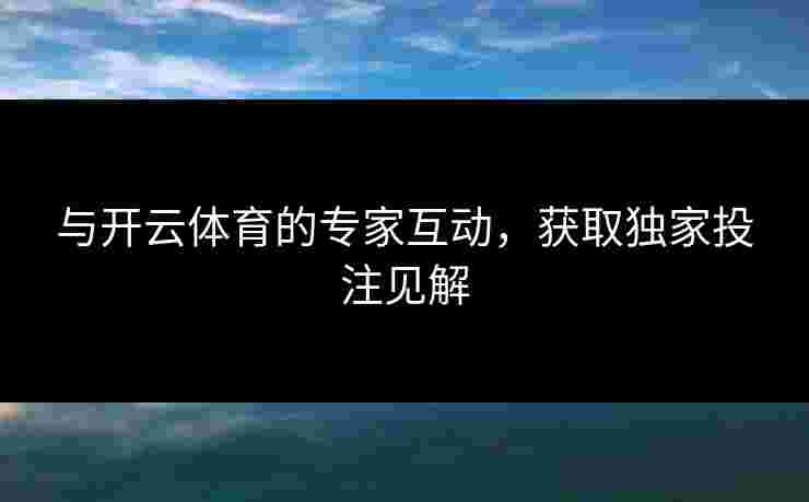 与开云体育的专家互动，获取独家投注见解