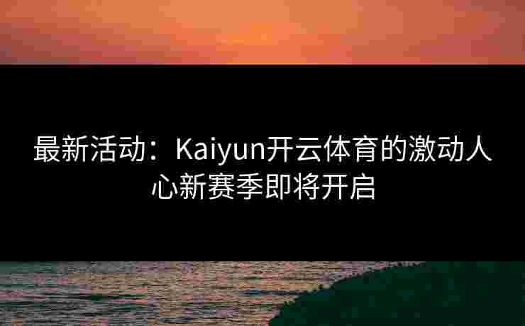 最新活动：Kaiyun开云体育的激动人心新赛季即将开启
