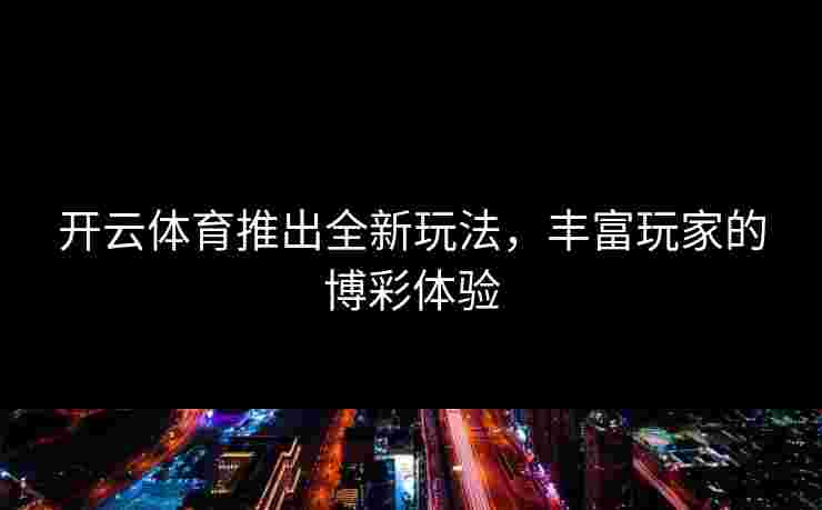 开云体育推出全新玩法，丰富玩家的博彩体验