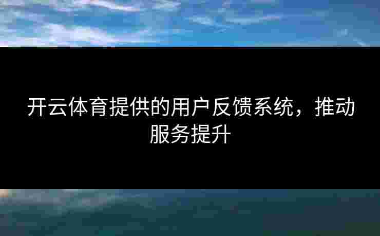 开云体育提供的用户反馈系统，推动服务提升