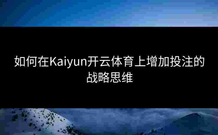 如何在Kaiyun开云体育上增加投注的战略思维