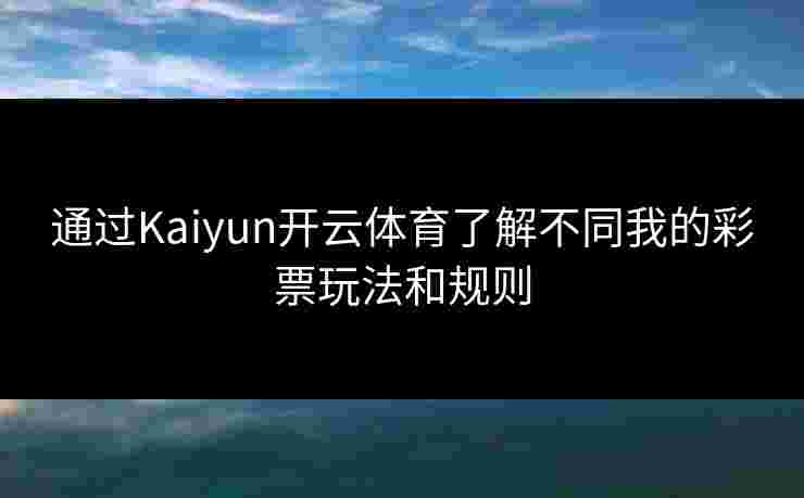 通过Kaiyun开云体育了解不同我的彩票玩法和规则