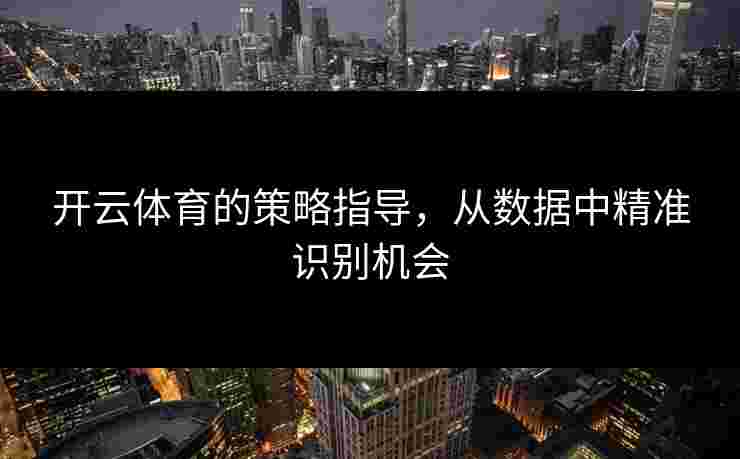 开云体育的策略指导,从数据中精准识别机会 开云体育的策略指导,从数据中精准识别机会