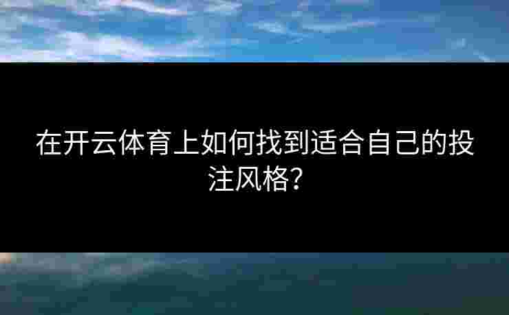 在开云体育上如何找到适合自己的投注风格？