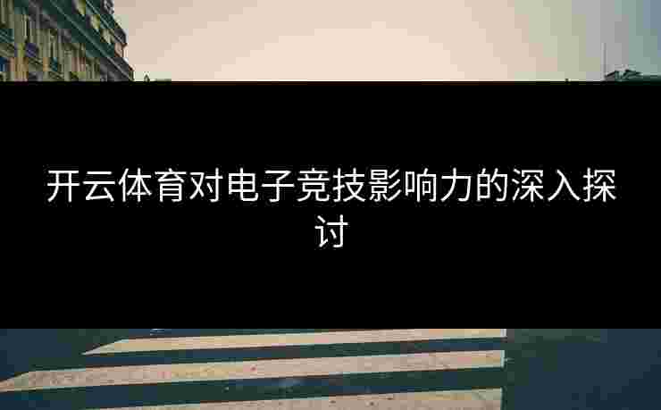 开云体育对电子竞技影响力的深入探讨