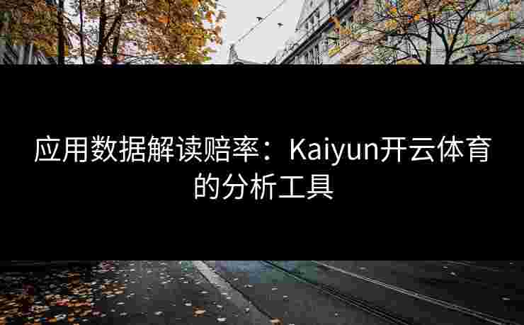 应用数据解读赔率：Kaiyun开云体育的分析工具