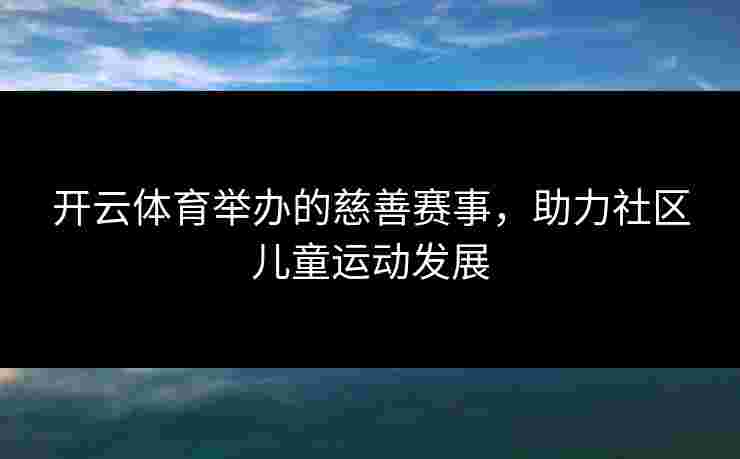 开云体育举办的慈善赛事，助力社区儿童运动发展