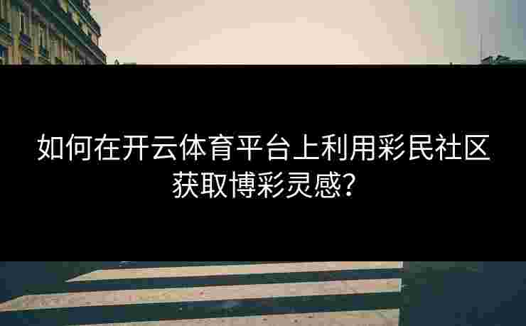 如何在开云体育平台上利用彩民社区获取博彩灵感？