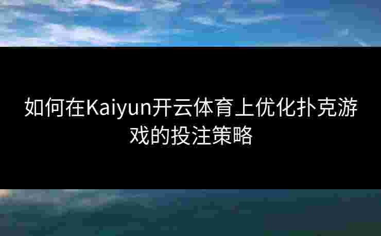 如何在Kaiyun开云体育上优化扑克游戏的投注策略