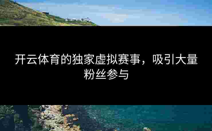 开云体育的独家虚拟赛事，吸引大量粉丝参与