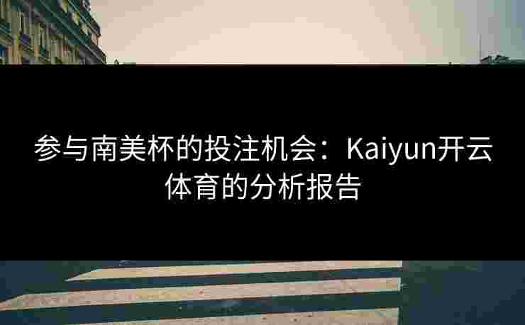 参与南美杯的投注机会：Kaiyun开云体育的分析报告