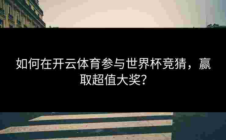 如何在开云体育参与世界杯竞猜，赢取超值大奖？