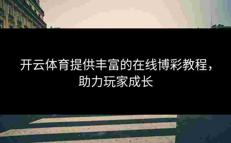 开云体育提供丰富的在线博彩教程，助力玩家成长