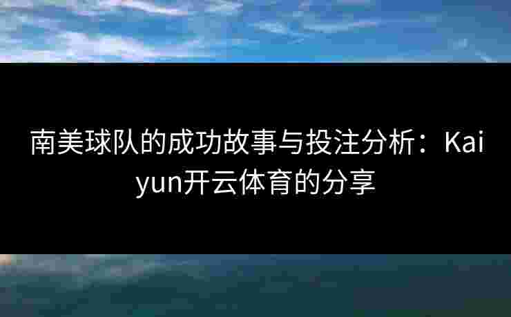 南美球队的成功故事与投注分析：Kaiyun开云体育的分享