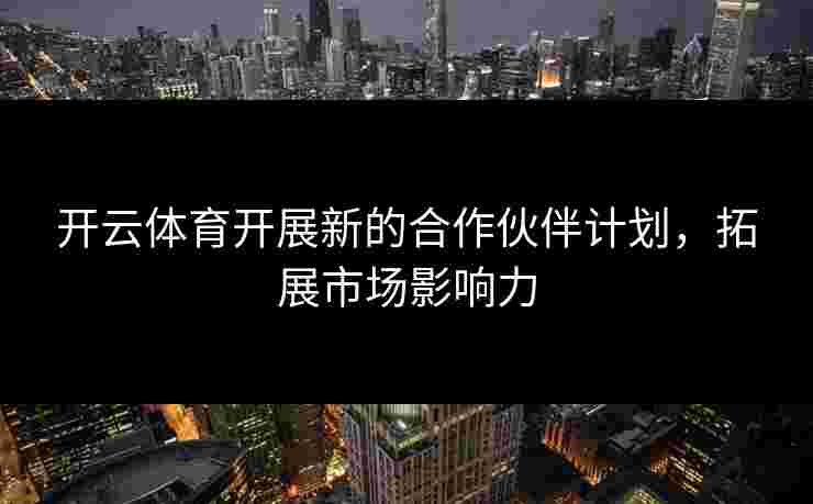 开云体育开展新的合作伙伴计划，拓展市场影响力