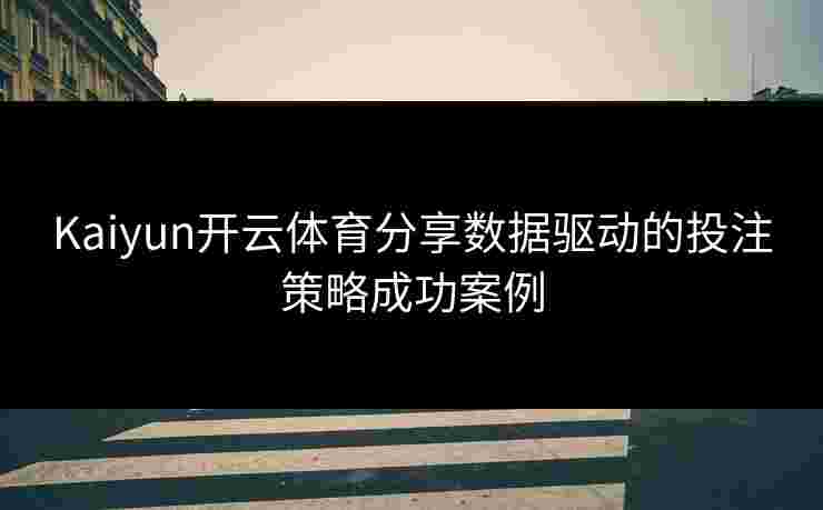 Kaiyun开云体育分享数据驱动的投注策略成功案例