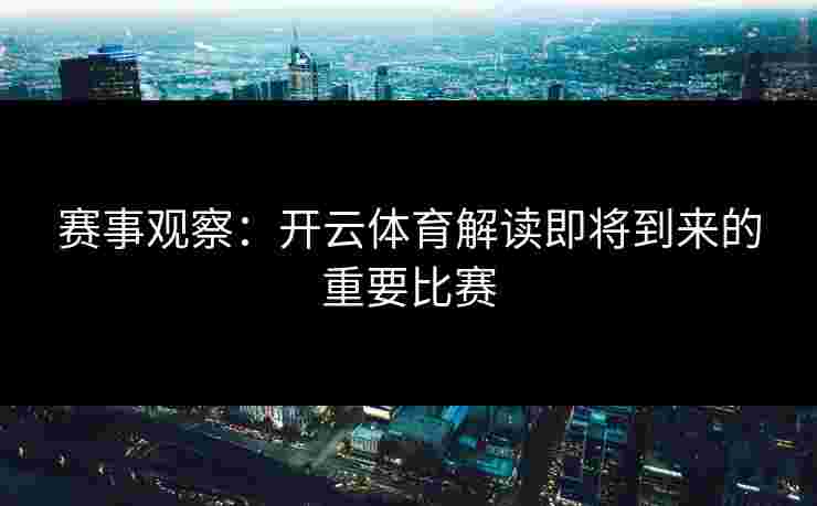 赛事观察：开云体育解读即将到来的重要比赛