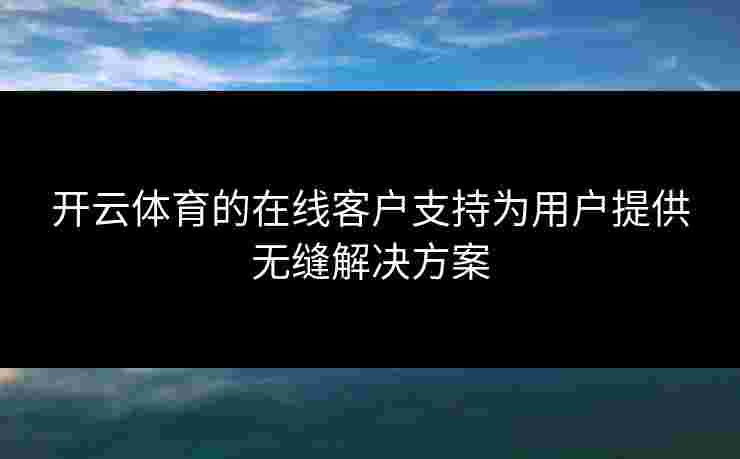 开云体育的在线客户支持为用户提供无缝解决方案